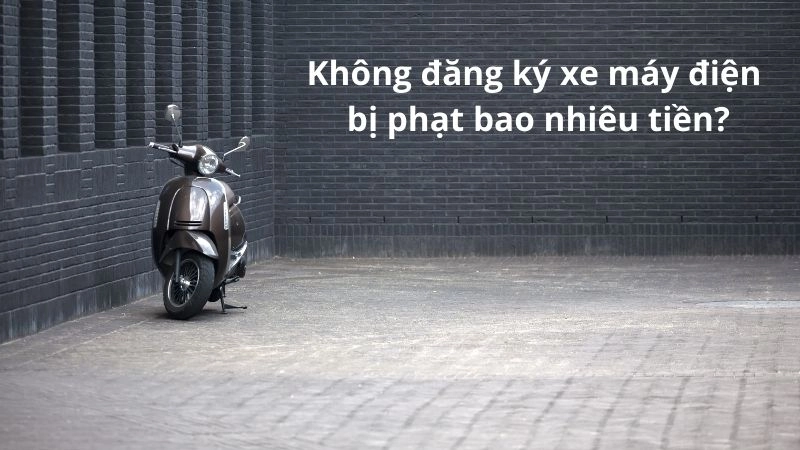 Không đăng ký xe máy điện bị phạt bao nhiêu tiền?